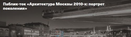 Паблик-ток «Архитектура Москвы 2010-х: портрет поколения»!